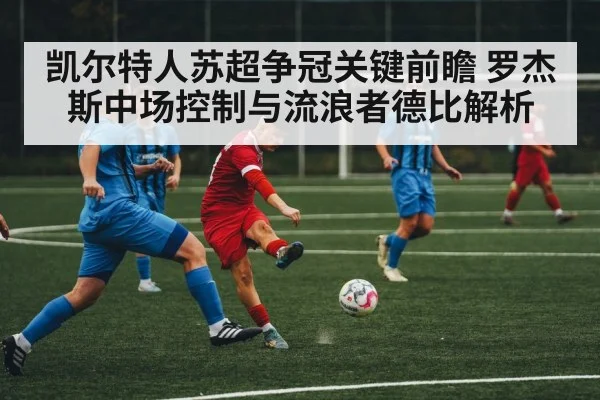 凯尔特人苏超争冠关键前瞻 罗杰斯中场控制与流浪者德比解析