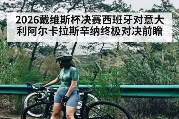 2026戴维斯杯决赛西班牙对意大利阿尔卡拉斯辛纳终极对决前瞻