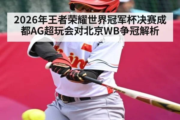 2026年王者荣耀世界冠军杯决赛成都AG超玩会对北京WB争冠解析
